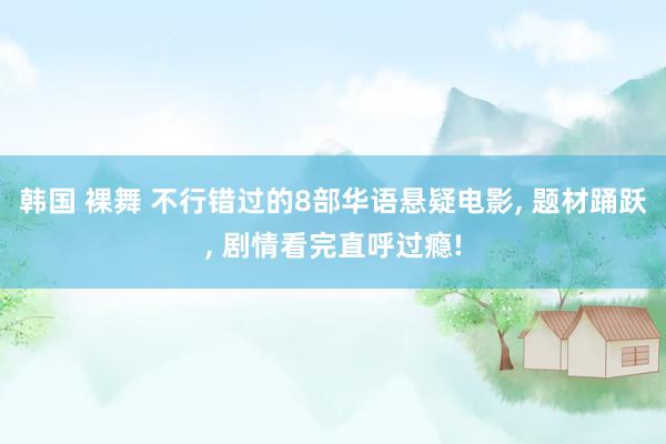 韩国 裸舞 不行错过的8部华语悬疑电影， 题材踊跃， 剧情看完直呼过瘾!