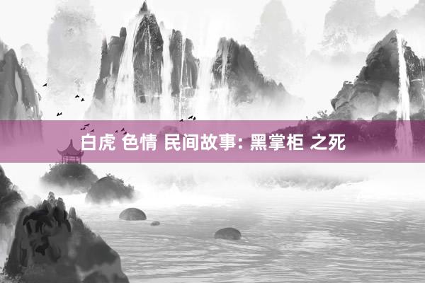 白虎 色情 民间故事: 黑掌柜 之死