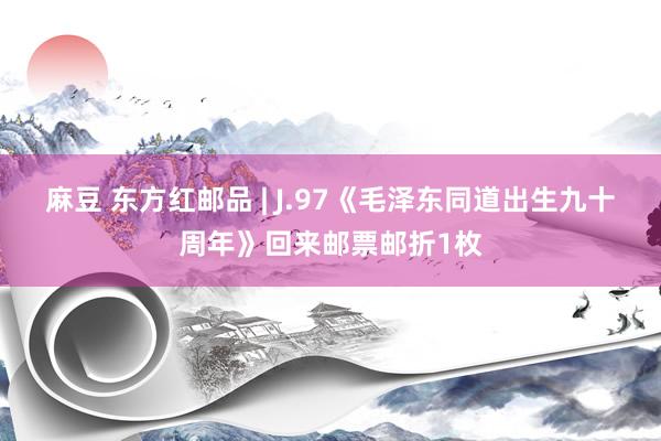 麻豆 东方红邮品 | J.97《毛泽东同道出生九十周年》回来邮票邮折1枚