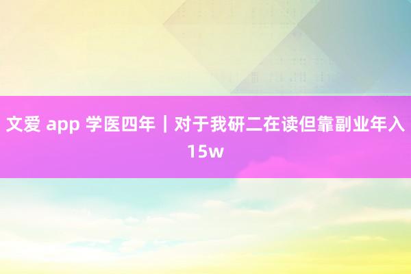 文爱 app 学医四年|对于我研二在读但靠副业年入15w