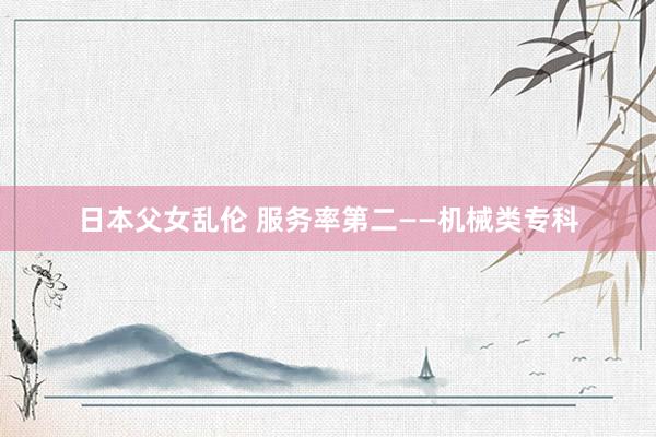 日本父女乱伦 服务率第二——机械类专科